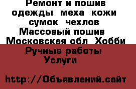 Ремонт и пошив одежды, меха, кожи, сумок, чехлов. Массовый пошив - Московская обл. Хобби. Ручные работы » Услуги   